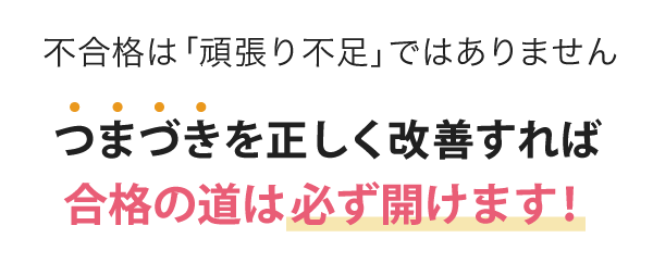 不合格は「頑張り不足」ではありません。つまづきを正しく改善すれば合格の道は必ず開けます！