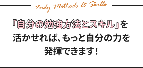 「自分の勉強方法とスキル」を活かせれば、もっと自分の力を発揮できます！